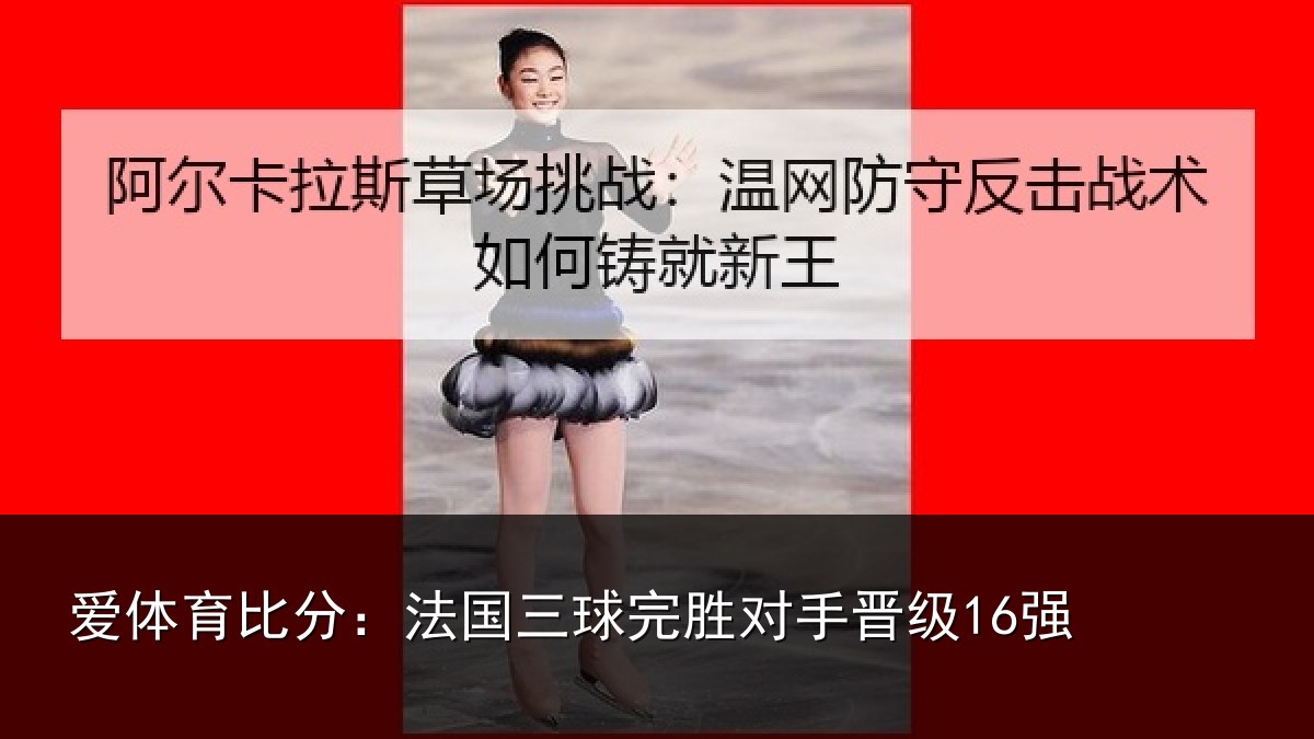 爱体育比分：法国三球完胜对手晋级16强