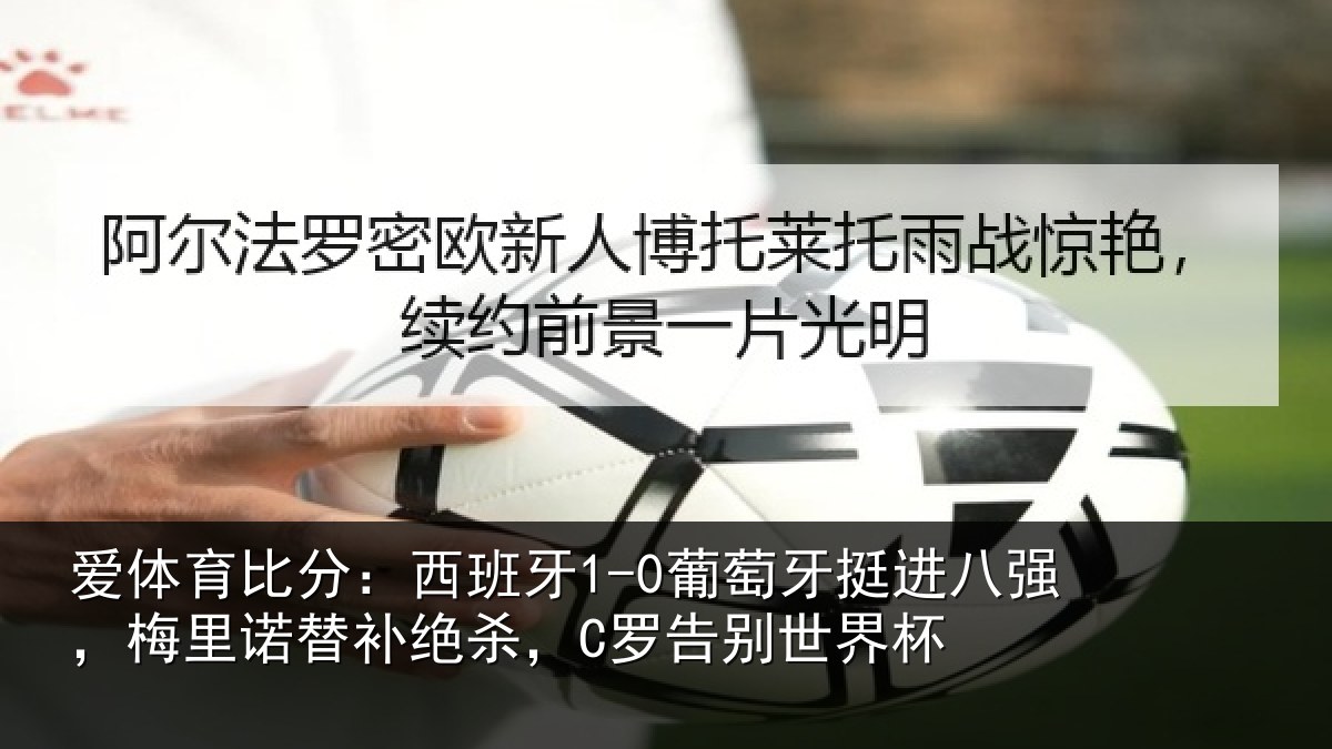 爱体育比分：西班牙1-0葡萄牙挺进八强，梅里诺替补绝杀，C罗告别世界杯