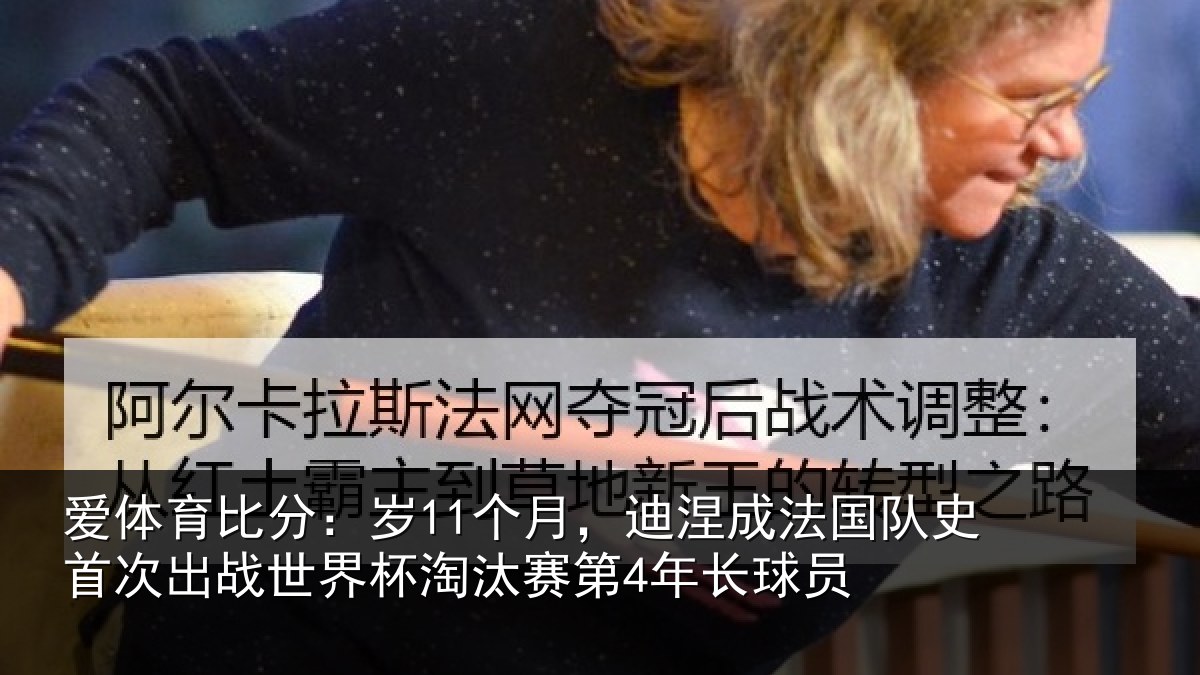 爱体育比分：岁11个月，迪涅成法国队史首次出战世界杯淘汰赛第4年长球员