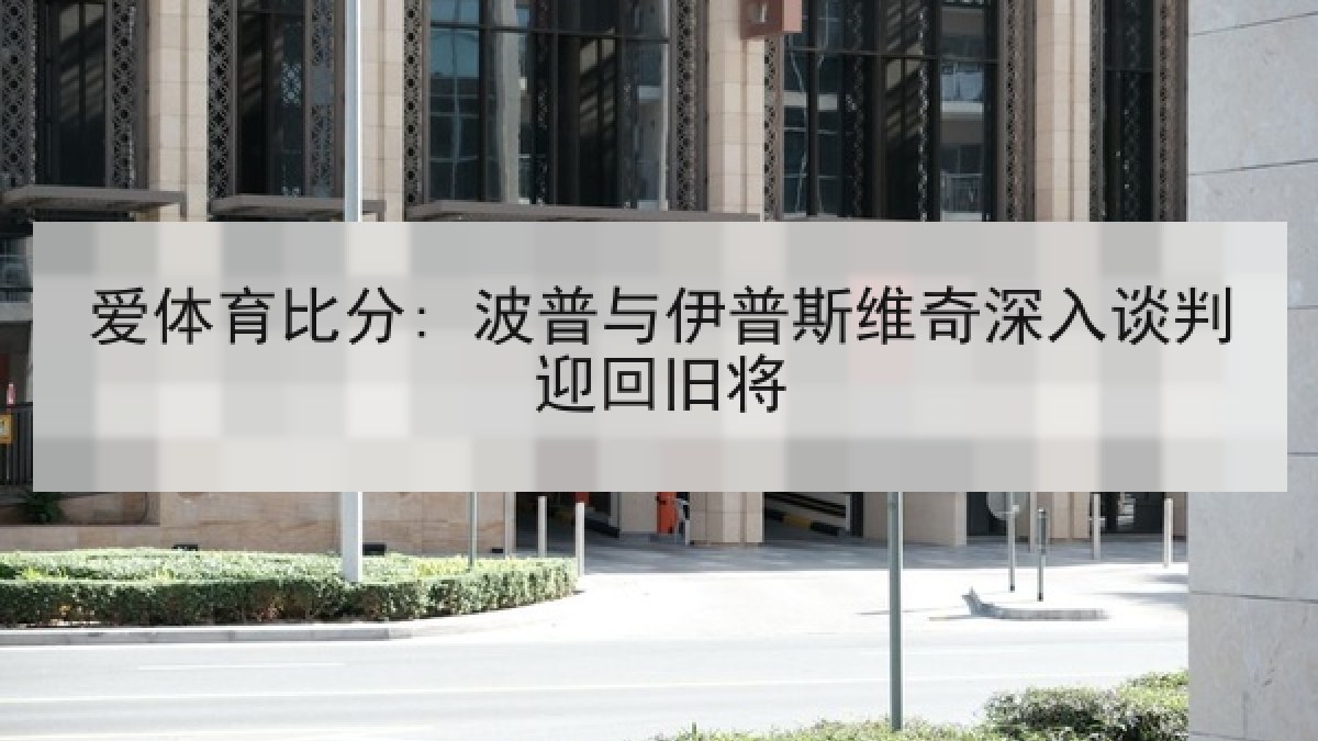 爱体育比分: 波普与伊普斯维奇深入谈判迎回旧将