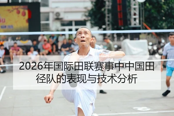 2026年国际田联赛事中中国田径队的表现与技术分析