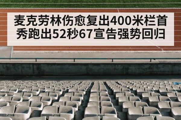 麦克劳林伤愈复出400米栏首秀跑出52秒67宣告强势回归