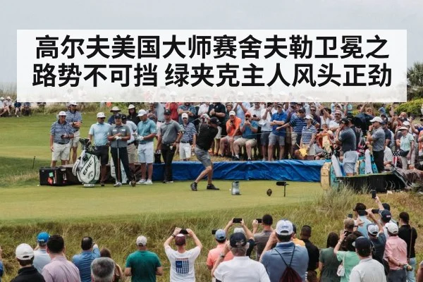 高尔夫美国大师赛舍夫勒卫冕之路势不可挡 绿夹克主人风头正劲