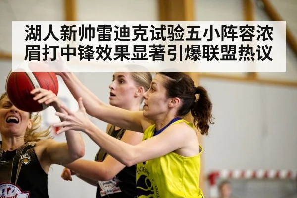 湖人新帅雷迪克试验五小阵容浓眉打中锋效果显著引爆联盟热议