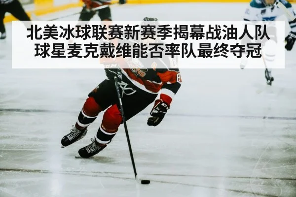北美冰球联赛新赛季揭幕战油人队球星麦克戴维能否率队最终夺冠