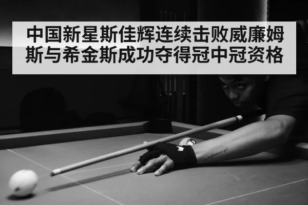 中国新星斯佳辉连续击败威廉姆斯与希金斯成功夺得冠中冠资格